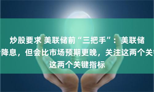 炒股要求 美联储前“三把手”：美联储最终会降息，但会比市场预期更晚，关注这两个关键指标