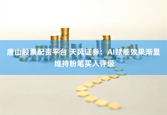 唐山股票配资平台 天风证券：AI赋能效果渐显 维持粉笔买入评级