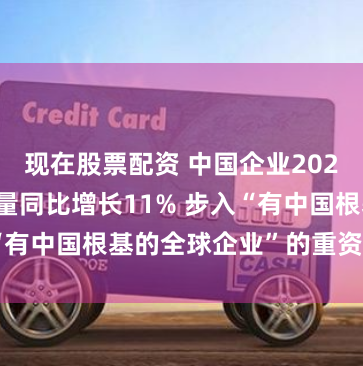 现在股票配资 中国企业2023年出海资金量同比增长11% 步入“有中国根基的全球企业”的重资产模式