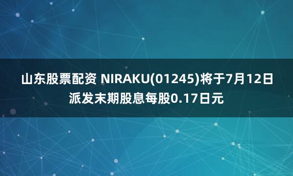 山东股票配资 NIRAKU(01245)将于7月12日派发末期股息每股0.17日元