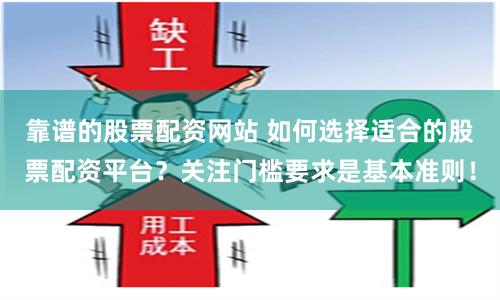 靠谱的股票配资网站 如何选择适合的股票配资平台?关注门槛要求是基本准则!