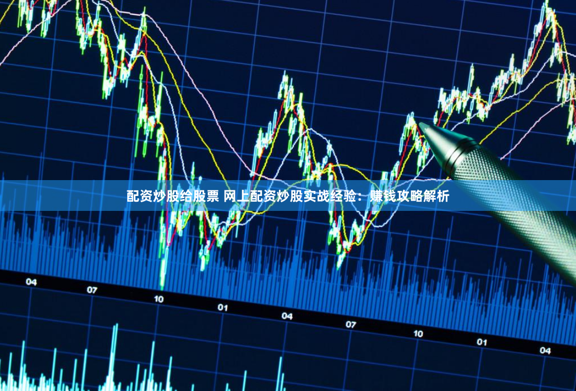 配资炒股给股票 网上配资炒股实战经验：赚钱攻略解析