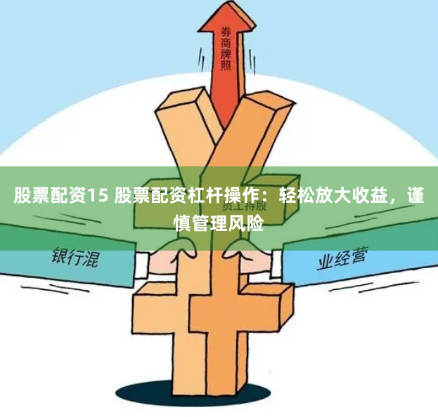 股票配资15 股票配资杠杆操作：轻松放大收益，谨慎管理风险