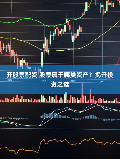 开股票配资 股票属于哪类资产？揭开投资之谜
