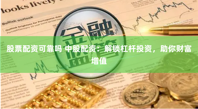 股票配资可靠吗 中股配资：解锁杠杆投资，助你财富增值
