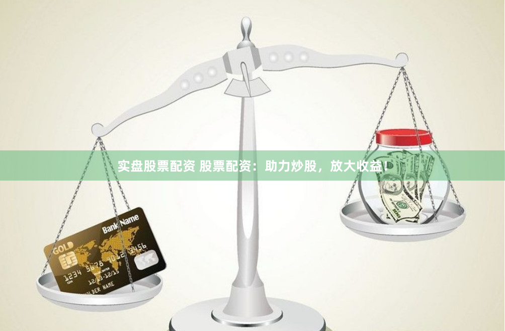 实盘股票配资 股票配资：助力炒股，放大收益！